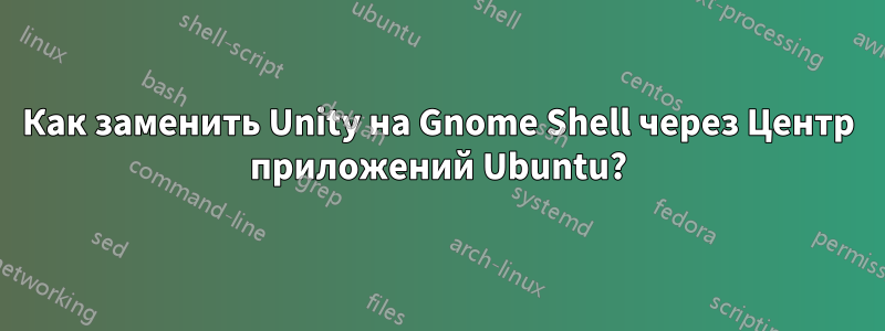 Как заменить Unity на Gnome Shell через Центр приложений Ubuntu?