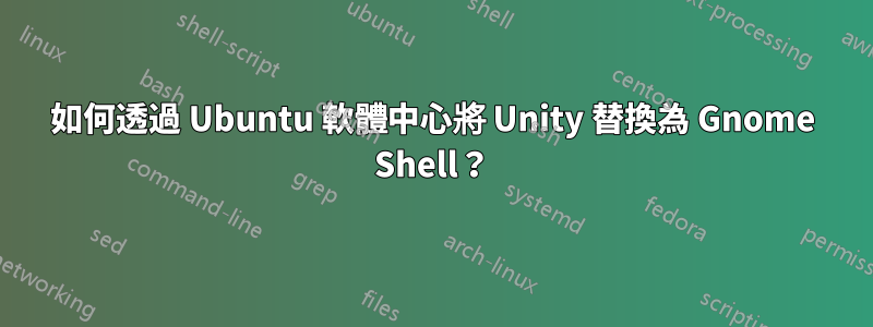 如何透過 Ubuntu 軟體中心將 Unity 替換為 Gnome Shell？