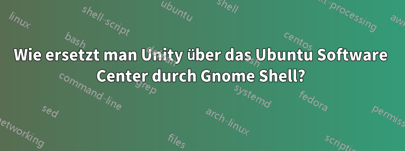 Wie ersetzt man Unity über das Ubuntu Software Center durch Gnome Shell?