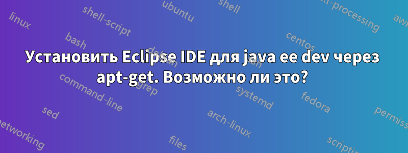 Установить Eclipse IDE для java ee dev через apt-get. Возможно ли это?