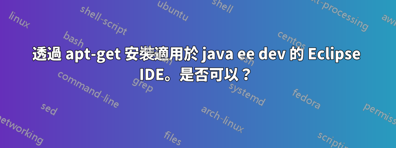 透過 apt-get 安裝適用於 java ee dev 的 Eclipse IDE。是否可以？