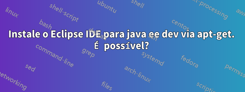 Instale o Eclipse IDE para java ee dev via apt-get. É possível?