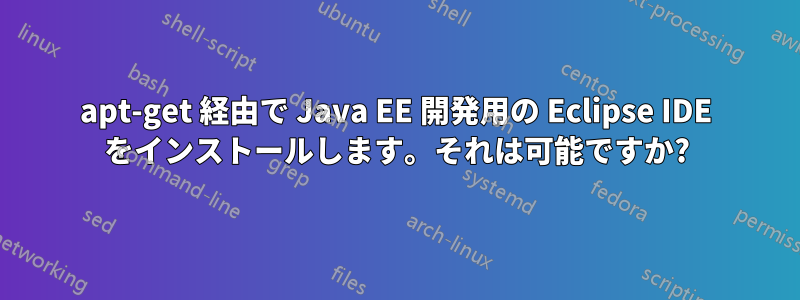 apt-get 経由で Java EE 開発用の Eclipse IDE をインストールします。それは可能ですか?