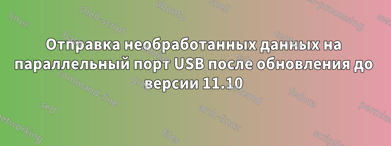 Отправка необработанных данных на параллельный порт USB после обновления до версии 11.10