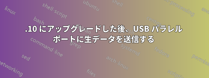 11.10 にアップグレードした後、USB パラレル ポートに生データを送信する