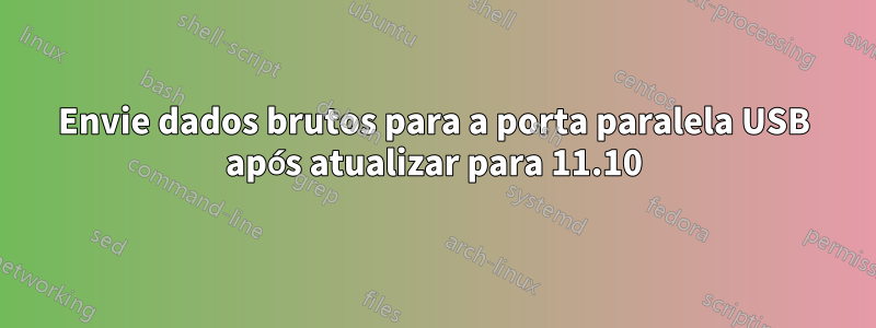 Envie dados brutos para a porta paralela USB após atualizar para 11.10