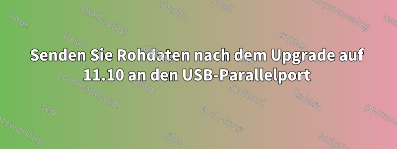 Senden Sie Rohdaten nach dem Upgrade auf 11.10 an den USB-Parallelport