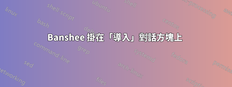 Banshee 掛在「導入」對話方塊上