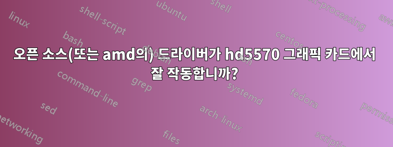 오픈 소스(또는 amd의) 드라이버가 hd5570 그래픽 카드에서 잘 작동합니까?