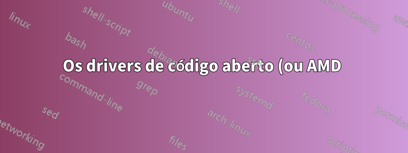 Os drivers de código aberto (ou AMD) funcionam bem para a placa gráfica hd5570?