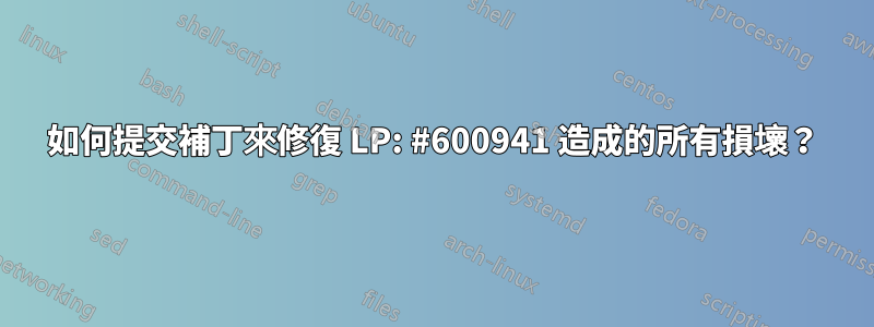 如何提交補丁來修復 LP: #600941 造成的所有損壞？