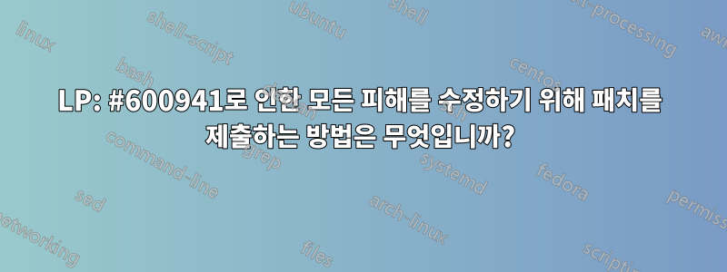 LP: #600941로 인한 모든 피해를 수정하기 위해 패치를 제출하는 방법은 무엇입니까?