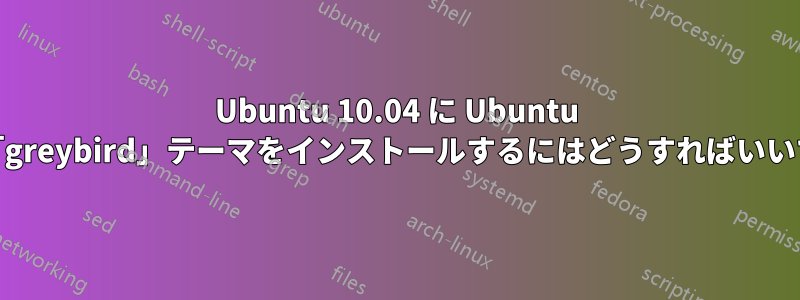 Ubuntu 10.04 に Ubuntu 11.10「greybird」テーマをインストールするにはどうすればいいですか?