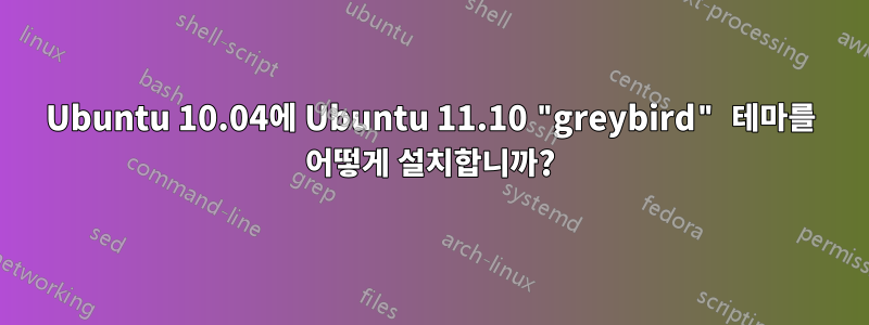 Ubuntu 10.04에 Ubuntu 11.10 "greybird" 테마를 어떻게 설치합니까?