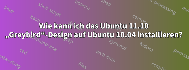 Wie kann ich das Ubuntu 11.10 „Greybird“-Design auf Ubuntu 10.04 installieren?