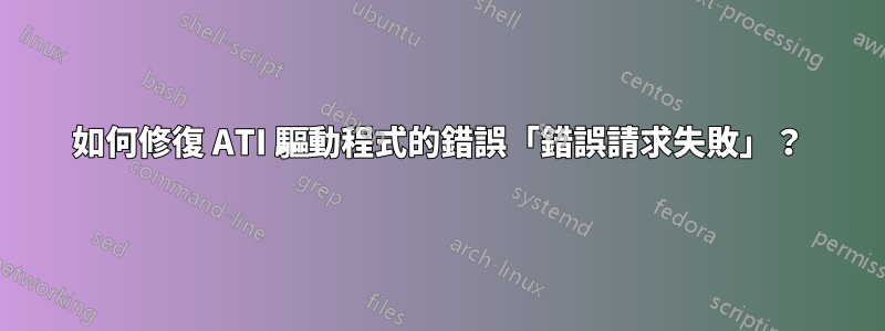 如何修復 ATI 驅動程式的錯誤「錯誤請求失敗」？