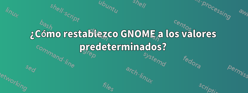 ¿Cómo restablezco GNOME a los valores predeterminados?