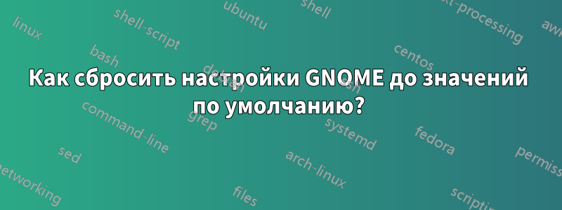 Как сбросить настройки GNOME до значений по умолчанию?