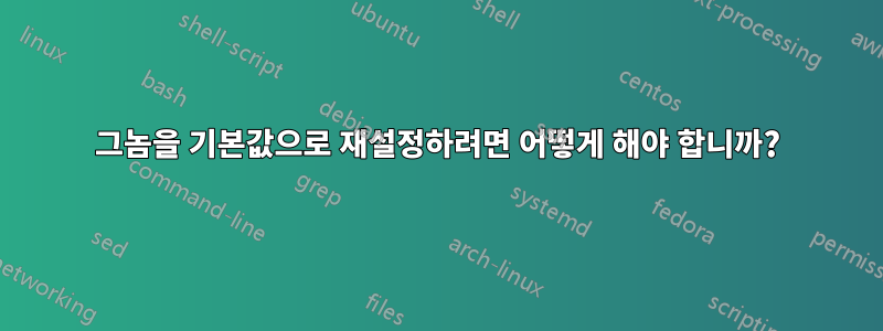 그놈을 기본값으로 재설정하려면 어떻게 해야 합니까?