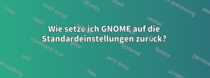 Wie setze ich GNOME auf die Standardeinstellungen zurück?