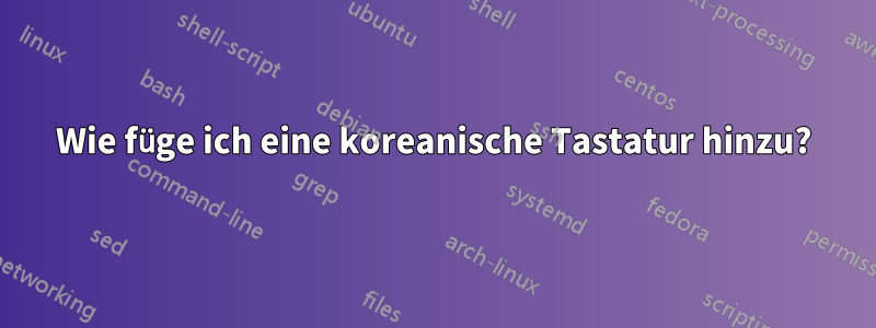 Wie füge ich eine koreanische Tastatur hinzu?