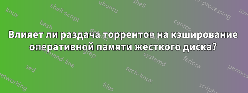 Влияет ли раздача торрентов на кэширование оперативной памяти жесткого диска?