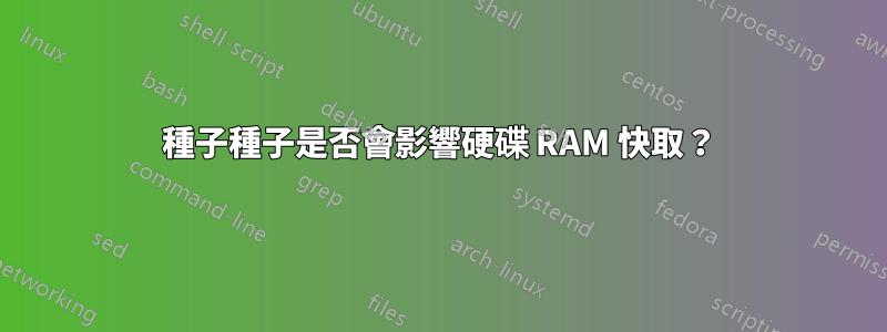 種子種子是否會影響硬碟 RAM 快取？