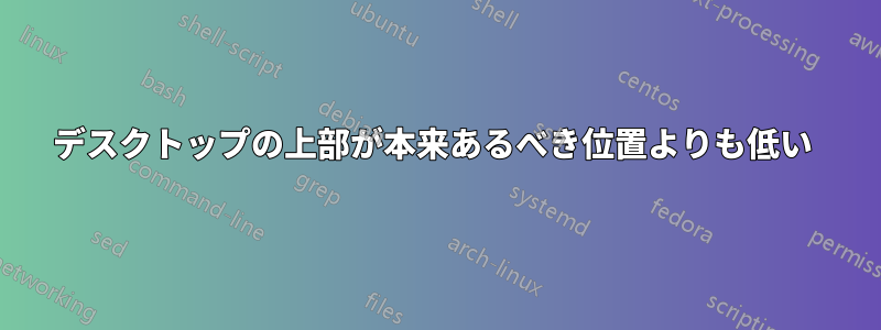 デスクトップの上部が本来あるべき位置よりも低い 