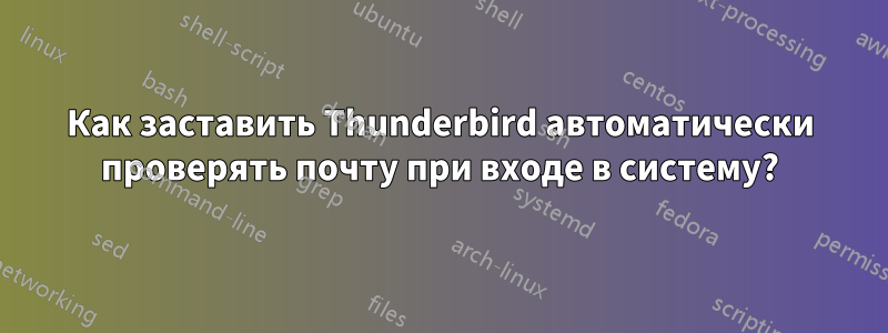 Как заставить Thunderbird автоматически проверять почту при входе в систему?