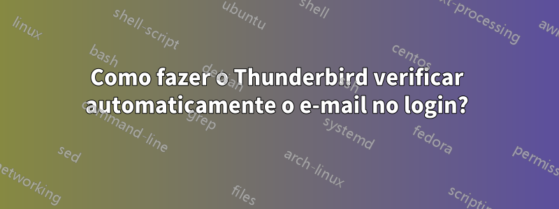 Como fazer o Thunderbird verificar automaticamente o e-mail no login?