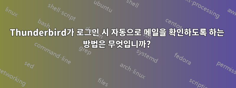 Thunderbird가 로그인 시 자동으로 메일을 확인하도록 하는 방법은 무엇입니까?