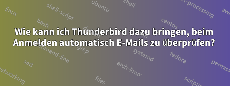 Wie kann ich Thunderbird dazu bringen, beim Anmelden automatisch E-Mails zu überprüfen?