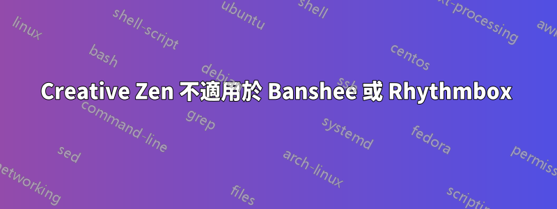 Creative Zen 不適用於 Banshee 或 Rhythmbox