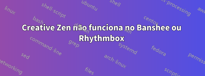 Creative Zen não funciona no Banshee ou Rhythmbox