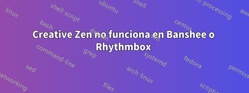 Creative Zen no funciona en Banshee o Rhythmbox