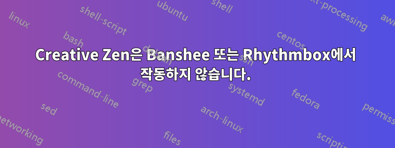 Creative Zen은 Banshee 또는 Rhythmbox에서 작동하지 않습니다.