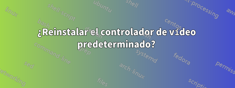 ¿Reinstalar el controlador de vídeo predeterminado?