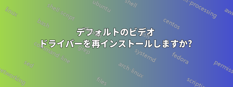 デフォルトのビデオ ドライバーを再インストールしますか?