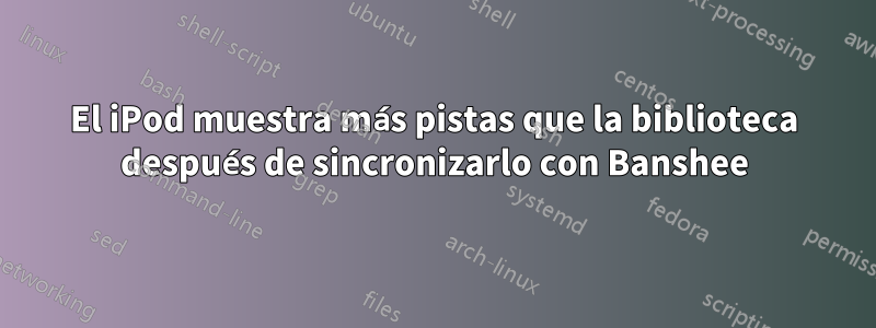 El iPod muestra más pistas que la biblioteca después de sincronizarlo con Banshee