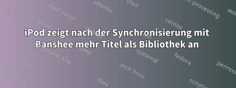 iPod zeigt nach der Synchronisierung mit Banshee mehr Titel als Bibliothek an