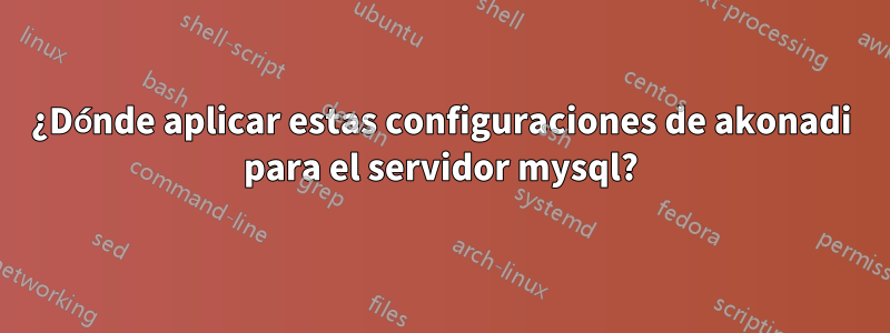 ¿Dónde aplicar estas configuraciones de akonadi para el servidor mysql?