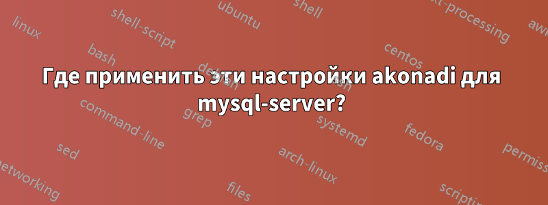 Где применить эти настройки akonadi для mysql-server?