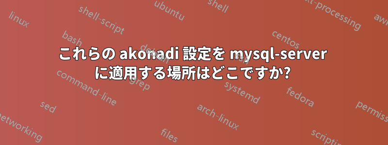 これらの akonadi 設定を mysql-server に適用する場所はどこですか?