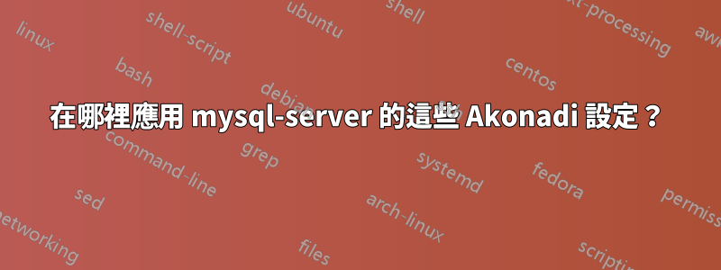 在哪裡應用 mysql-server 的這些 Akonadi 設定？