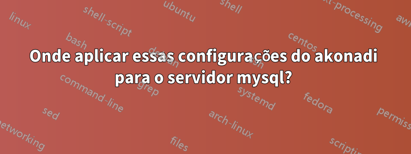 Onde aplicar essas configurações do akonadi para o servidor mysql?