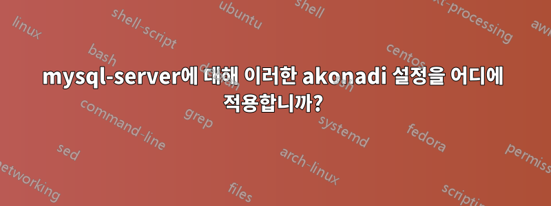 mysql-server에 대해 이러한 akonadi 설정을 어디에 적용합니까?