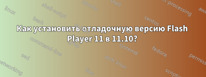 Как установить отладочную версию Flash Player 11 в 11.10?