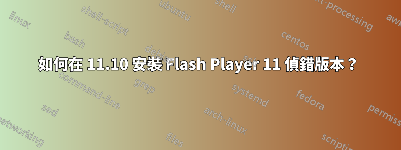 如何在 11.10 安裝 Flash Player 11 偵錯版本？