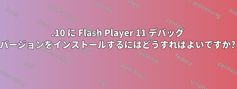 11.10 に Flash Player 11 デバッグ バージョンをインストールするにはどうすればよいですか?