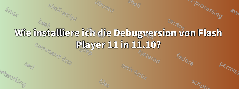 Wie installiere ich die Debugversion von Flash Player 11 in 11.10?